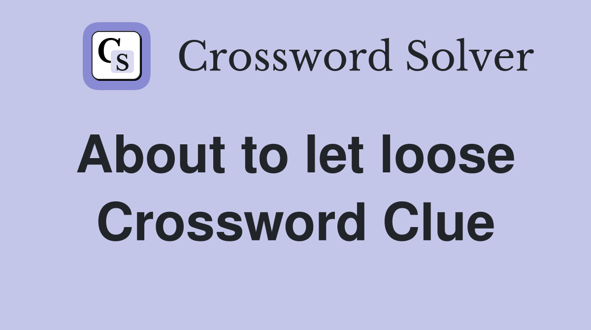 About to let loose  Crossword Clue