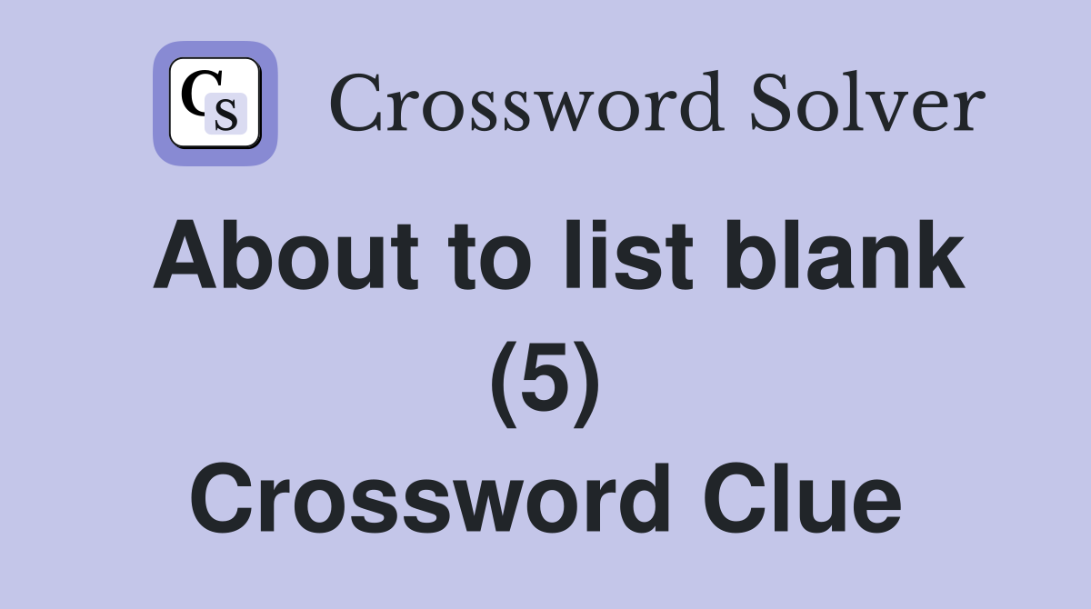 About to list blank (5) Crossword Clue