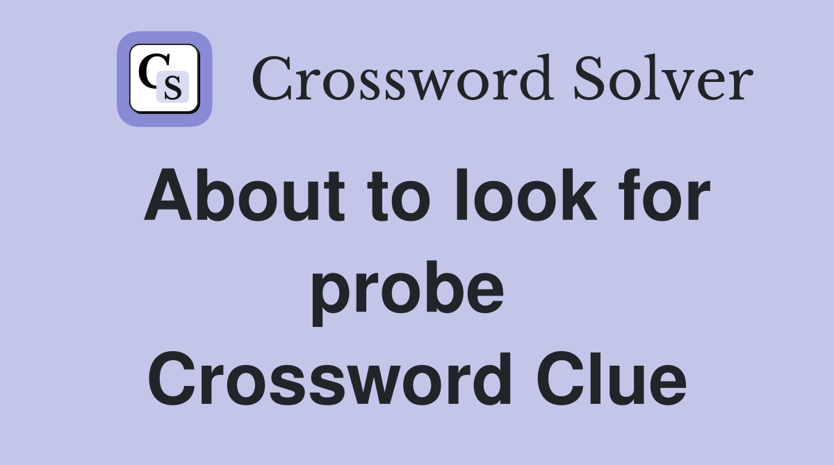 About to look for probe  Crossword Clue