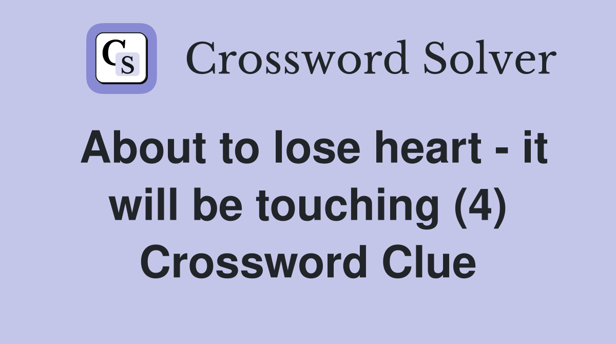 About to lose heart - it will be touching (4) Crossword Clue