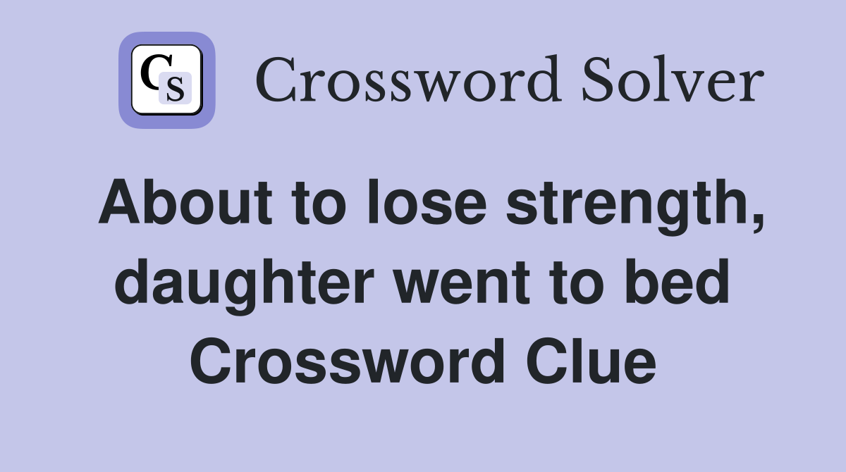 About to lose strength, daughter went to bed Crossword Clue