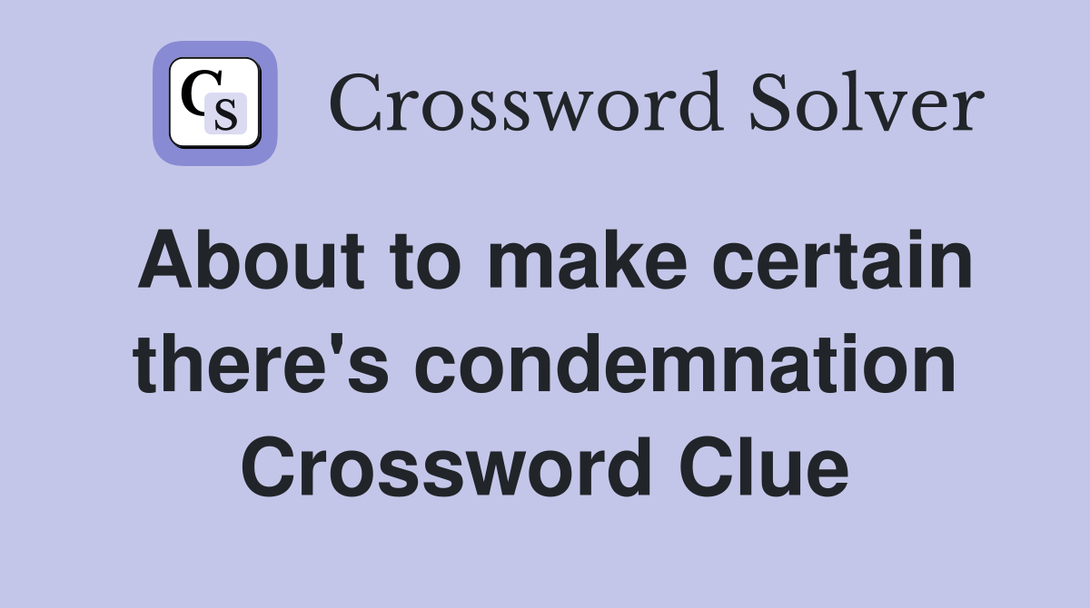 About to make certain there's condemnation Crossword Clue