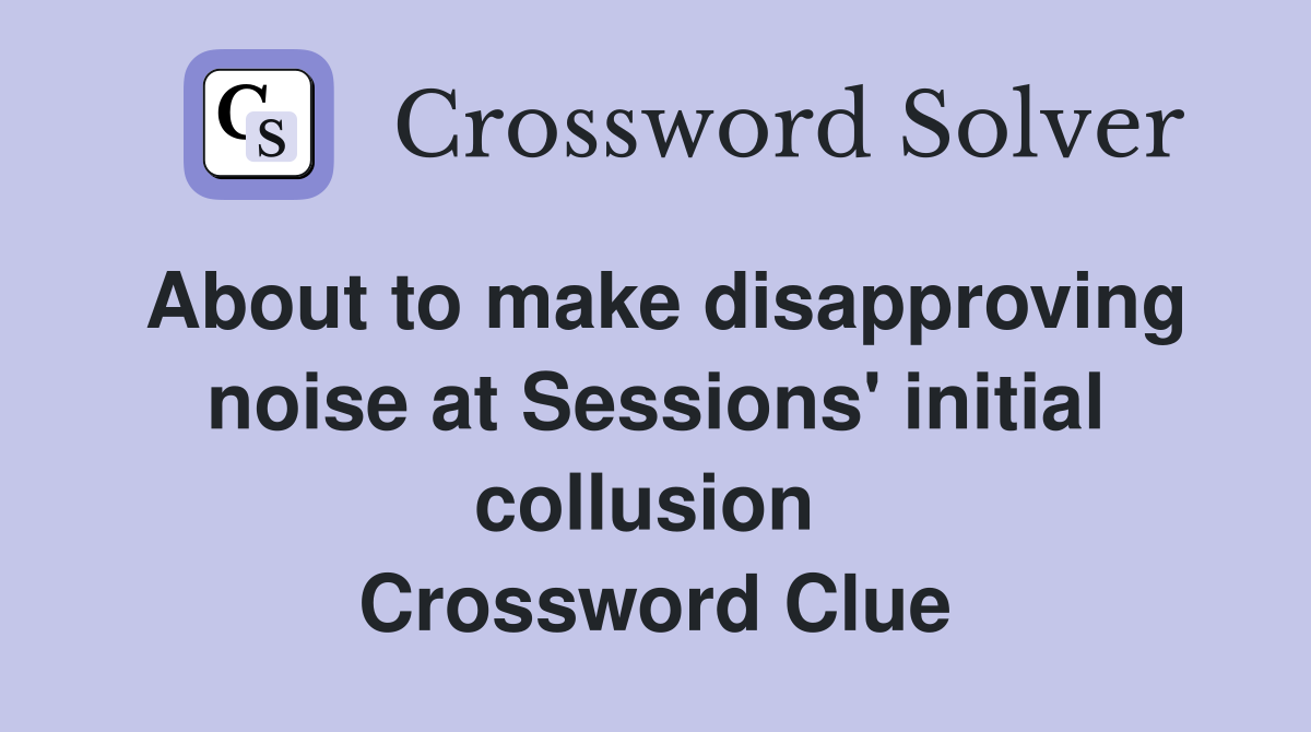 About to make disapproving noise at Sessions' initial collusion  Crossword Clue