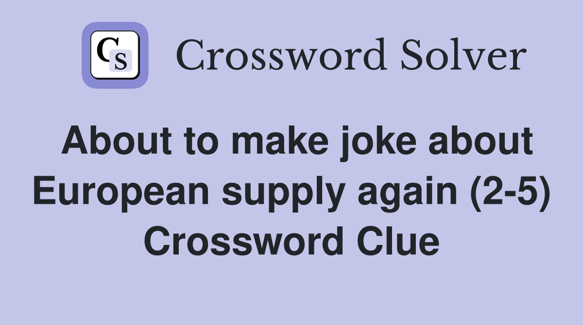 About to make joke about European supply again (2-5) Crossword Clue