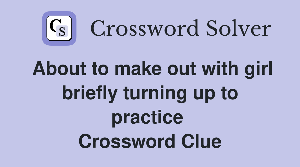 About to make out with girl briefly turning up to practice  Crossword Clue