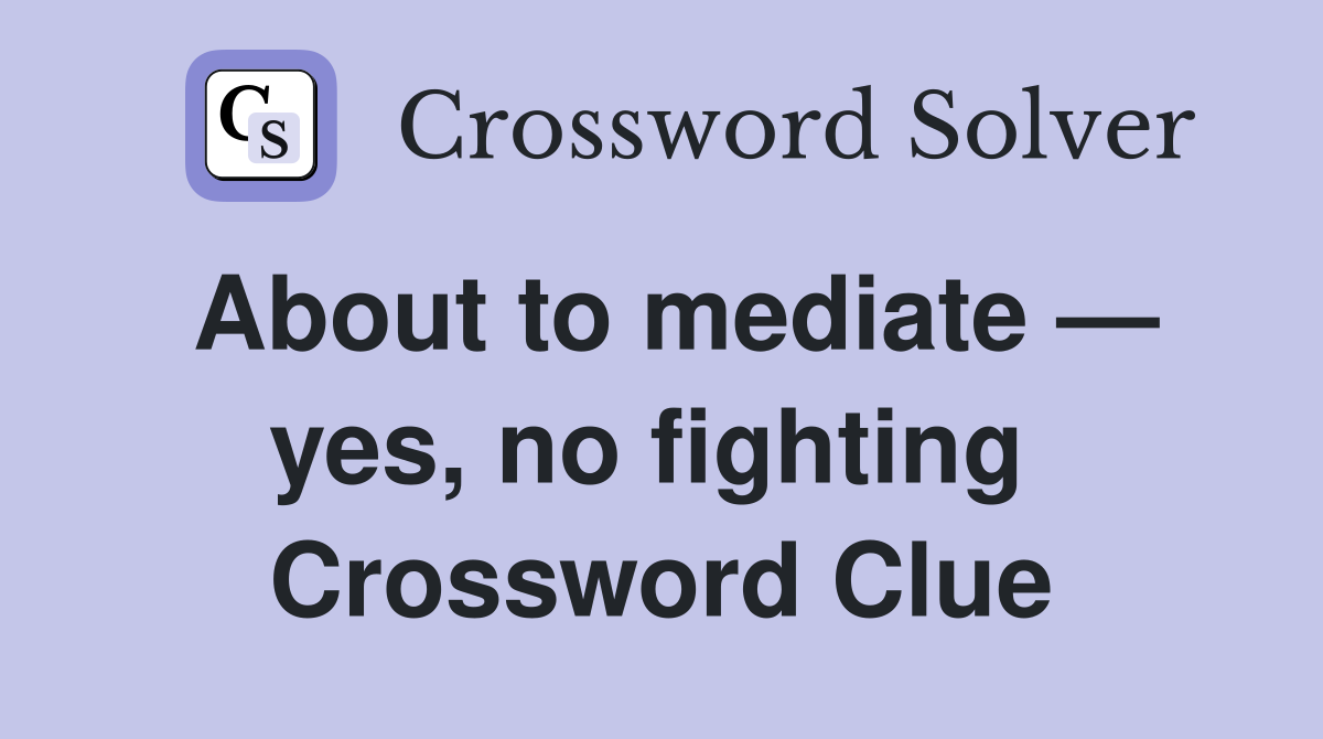 About to mediate — yes, no fighting  Crossword Clue