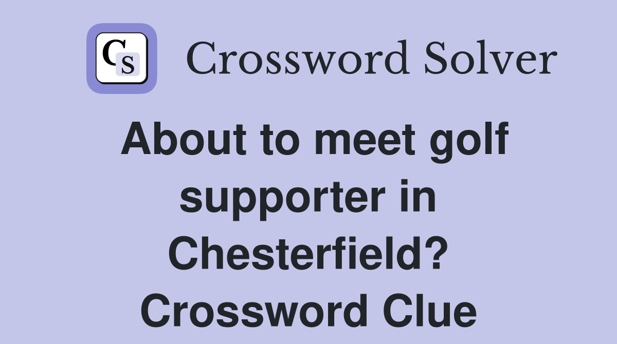 About to meet golf supporter in Chesterfield? Crossword Clue