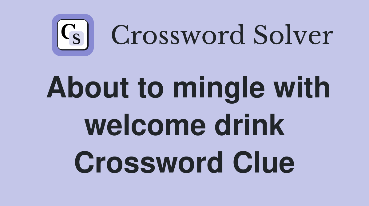 About to mingle with welcome drink Crossword Clue