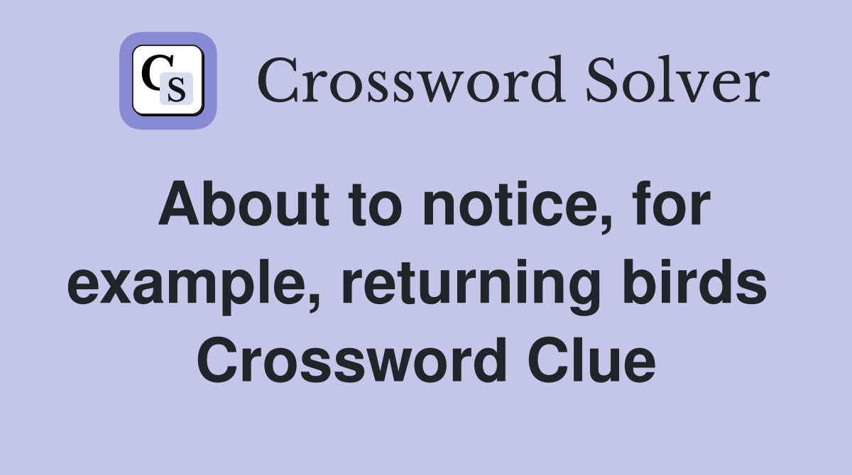 About to notice, for example, returning birds  Crossword Clue