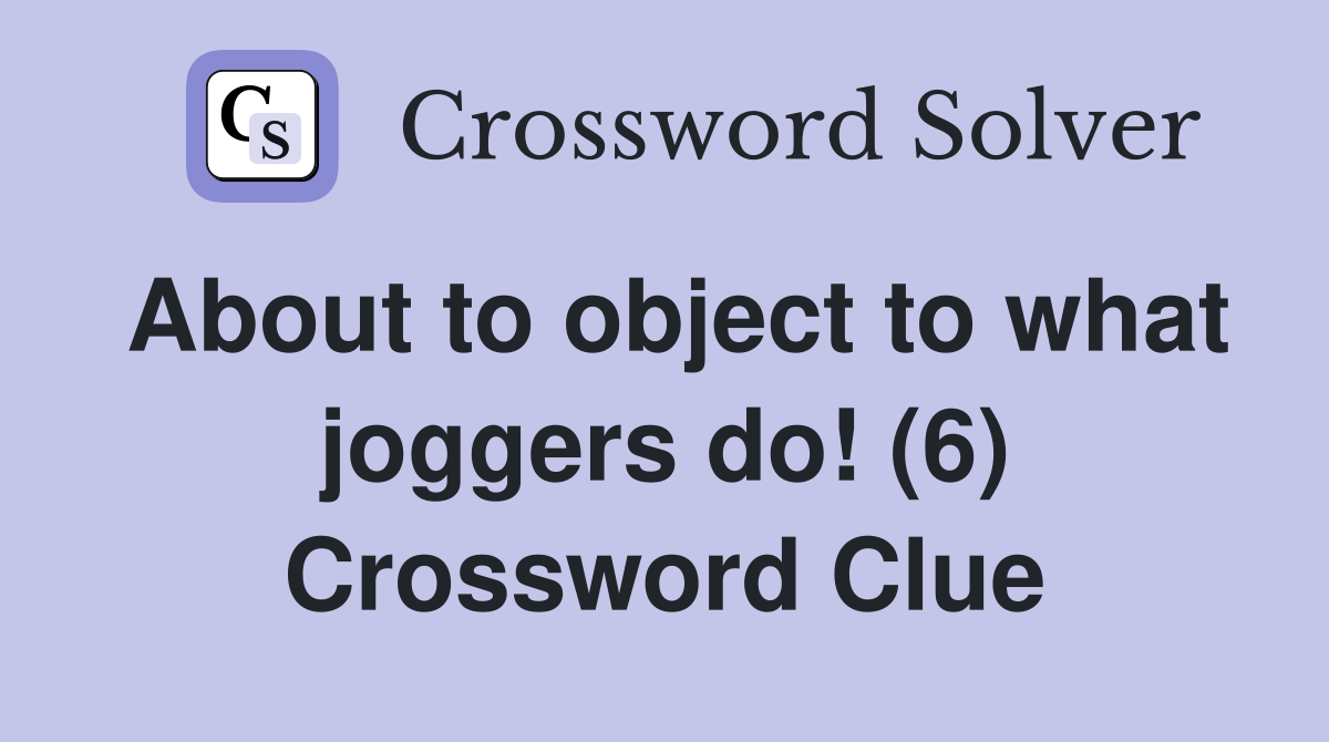 About to object to what joggers do! (6) Crossword Clue