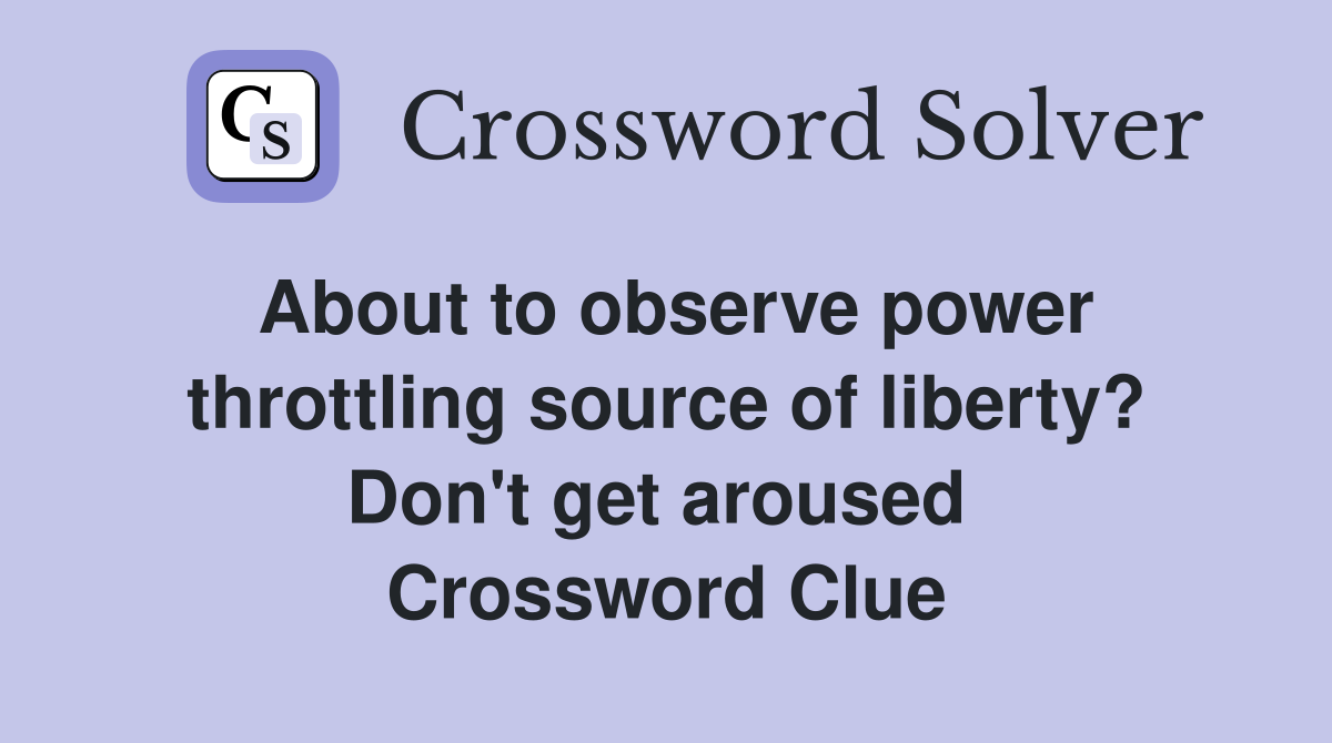 About to observe power throttling source of liberty? Don't get aroused  Crossword Clue