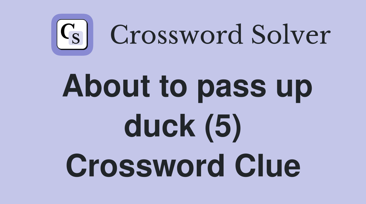 About to pass up duck (5) Crossword Clue