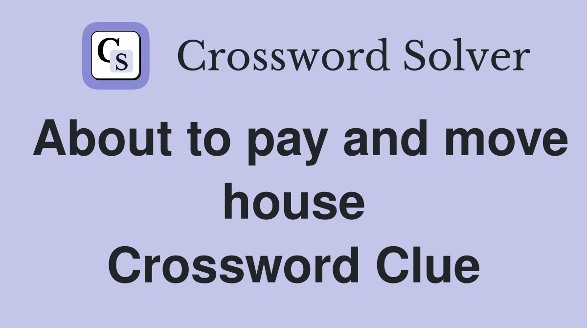 About to pay and move house Crossword Clue