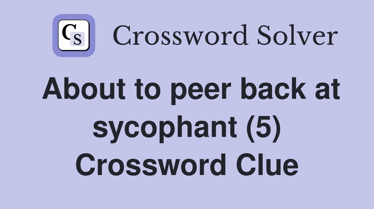 About to peer back at sycophant (5) Crossword Clue