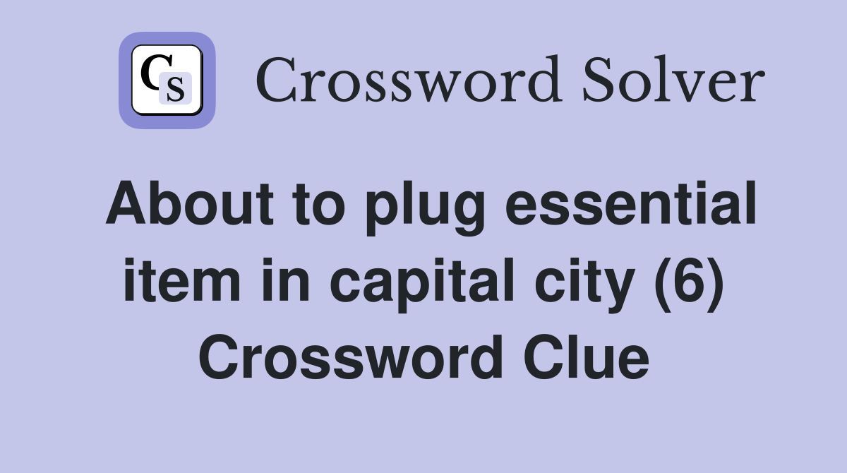 About to plug essential item in capital city (6) Crossword Clue