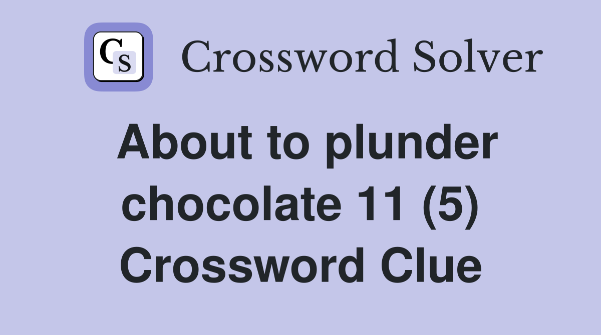 About to plunder chocolate 11 (5) Crossword Clue