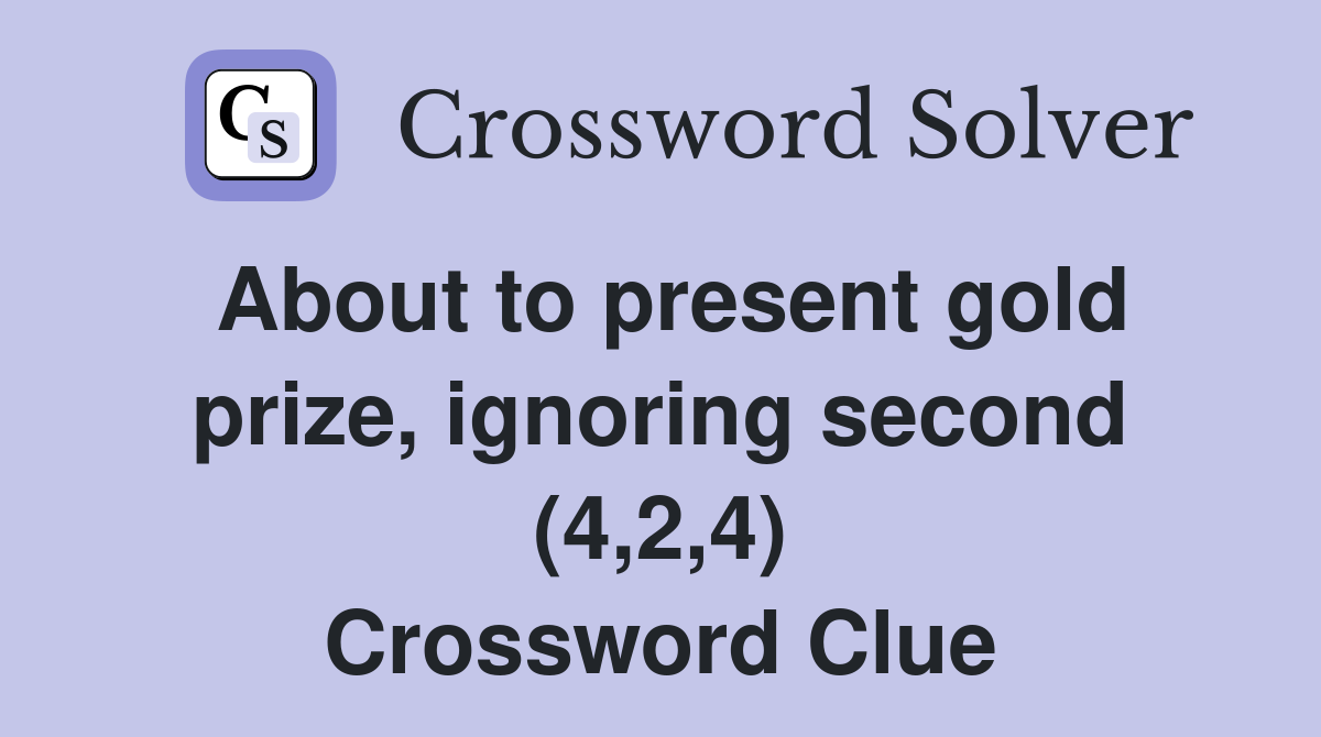 About to present gold prize, ignoring second (4,2,4) Crossword Clue