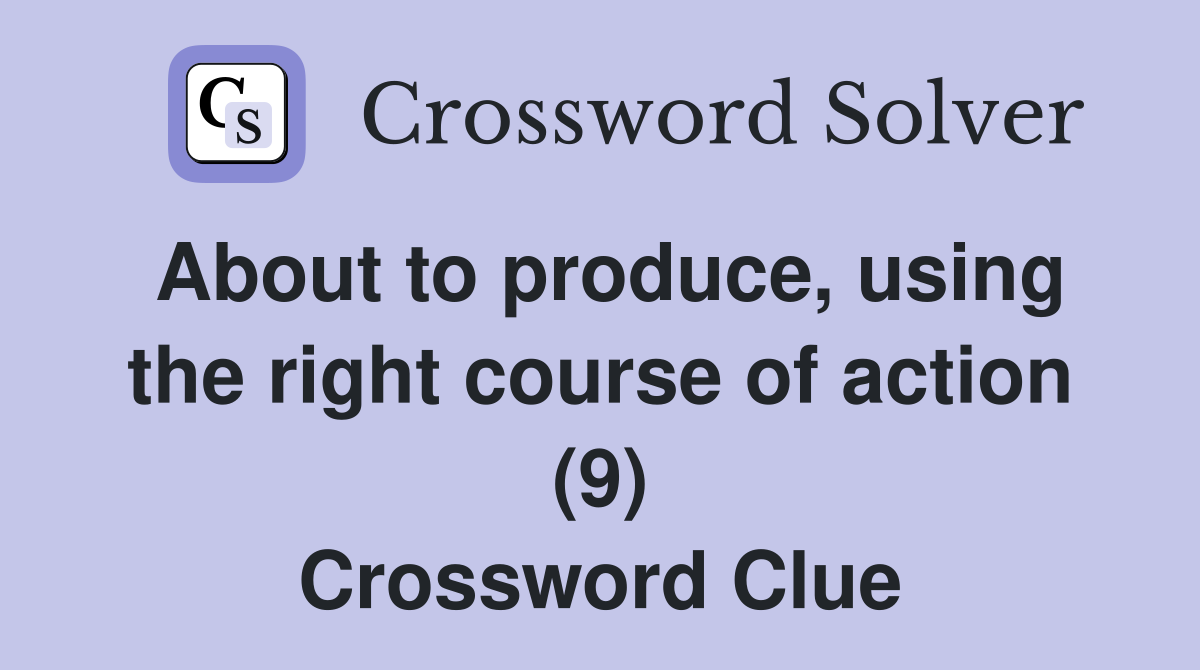 About to produce, using the right course of action (9) Crossword Clue