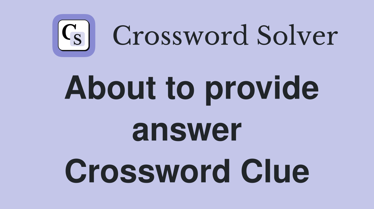 About to provide answer Crossword Clue