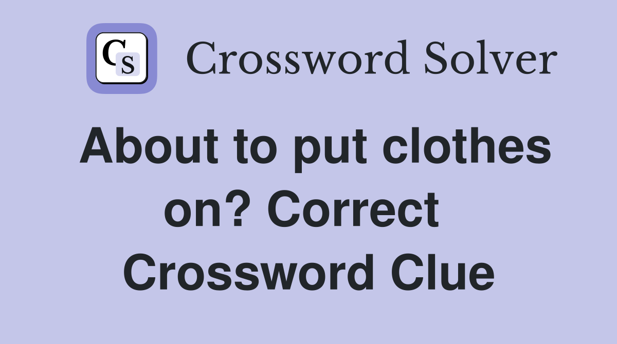 About to put clothes on? Correct  Crossword Clue