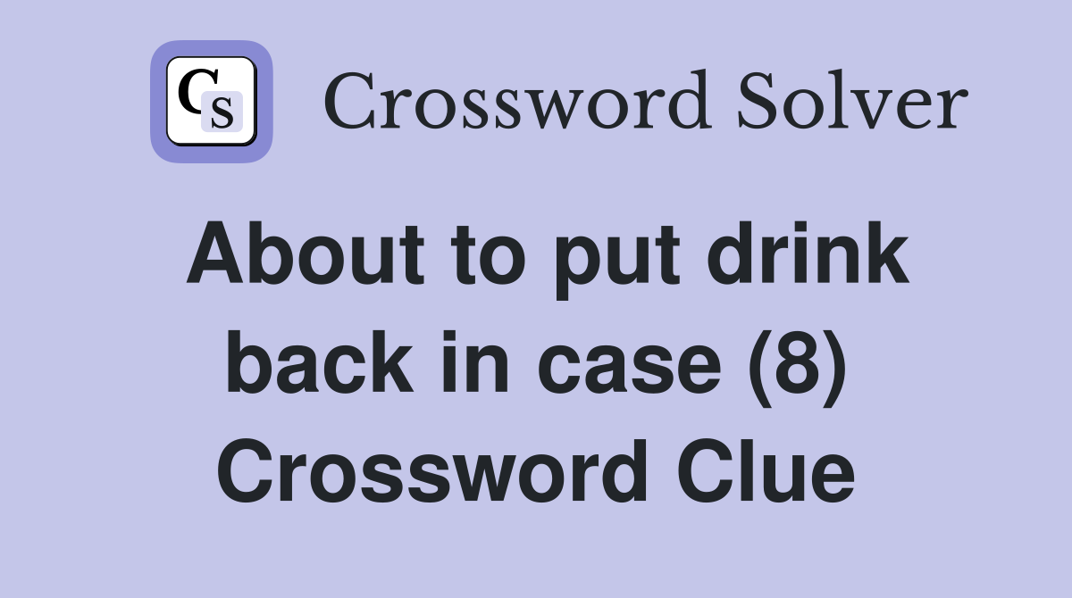 About to put drink back in case (8) Crossword Clue