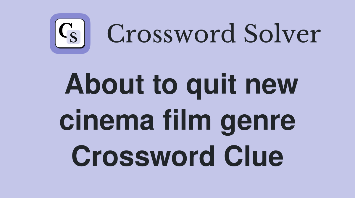 About to quit new cinema film genre Crossword Clue