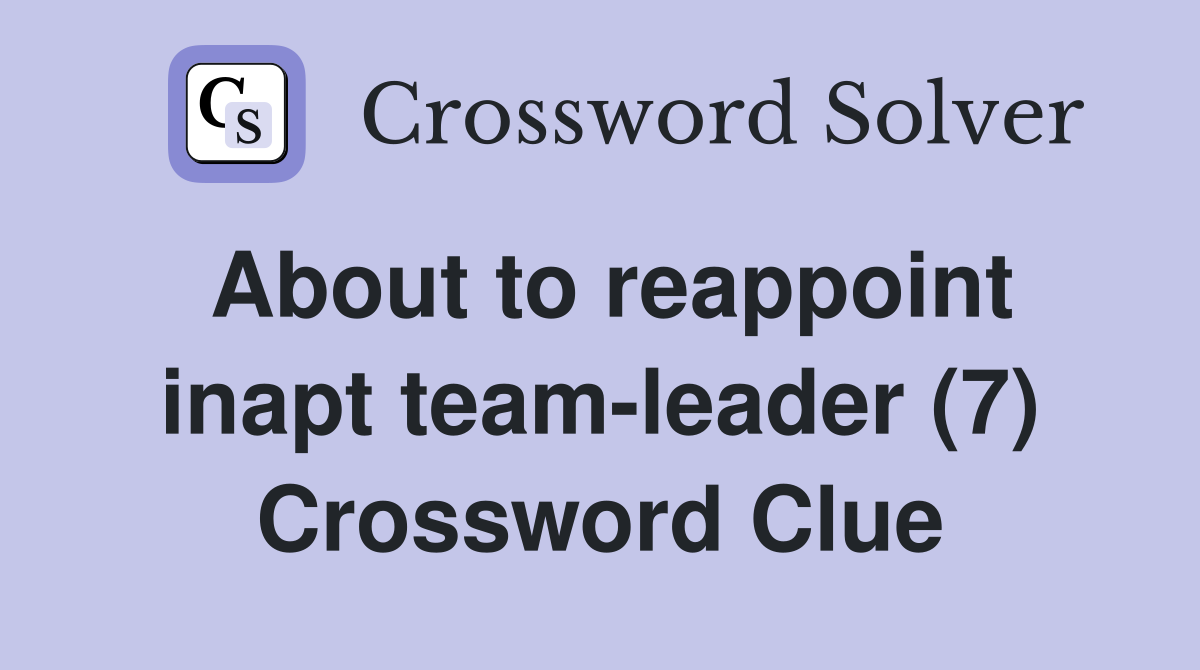 About to reappoint inapt team-leader (7) Crossword Clue