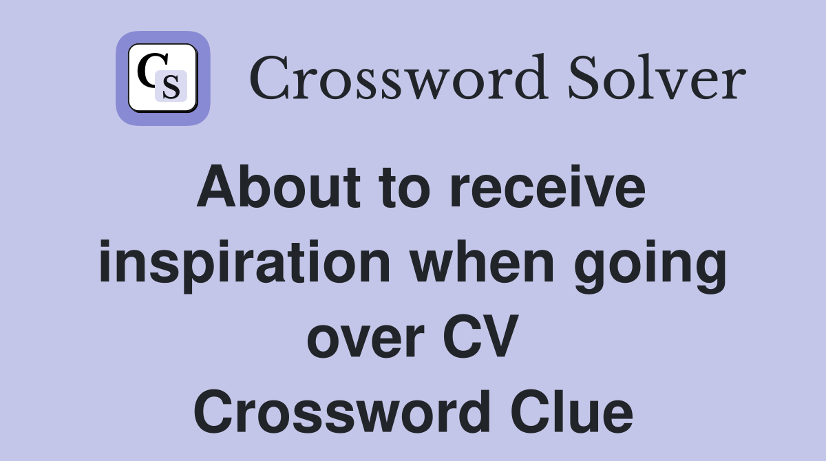 About to receive inspiration when going over CV Crossword Clue