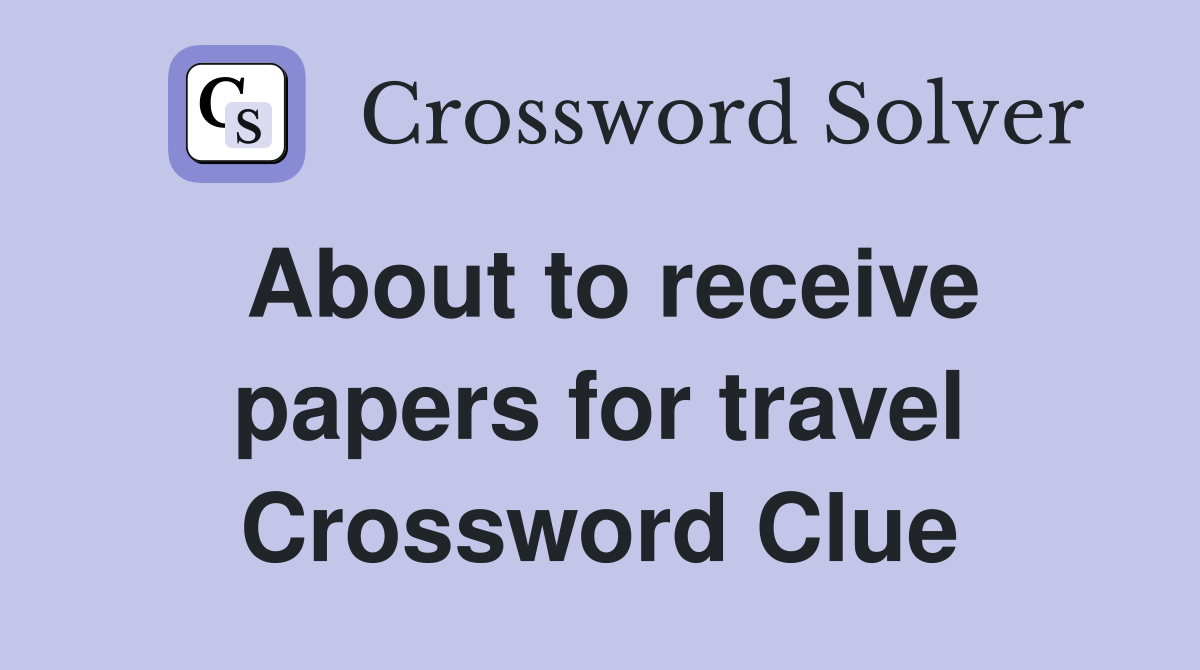 About to receive papers for travel Crossword Clue