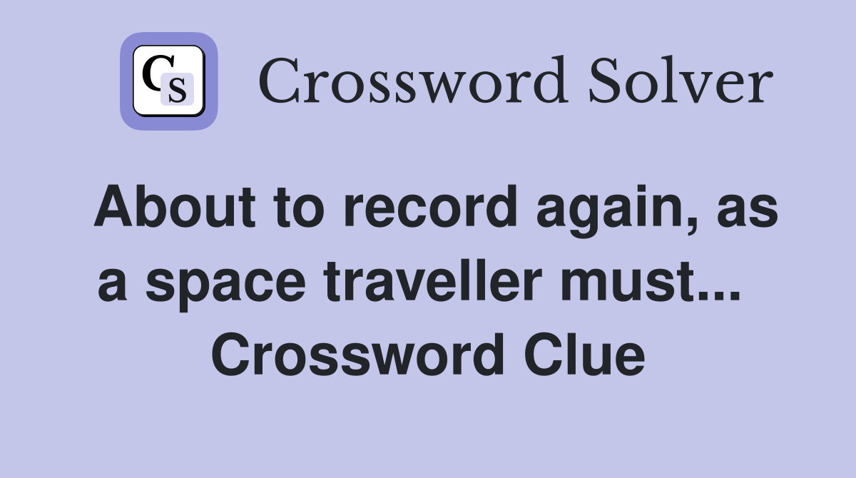 About to record again, as a space traveller must...  Crossword Clue