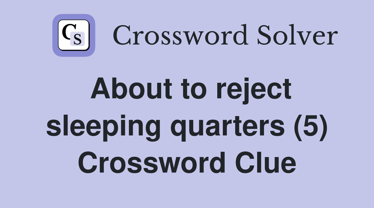 About to reject sleeping quarters (5) Crossword Clue