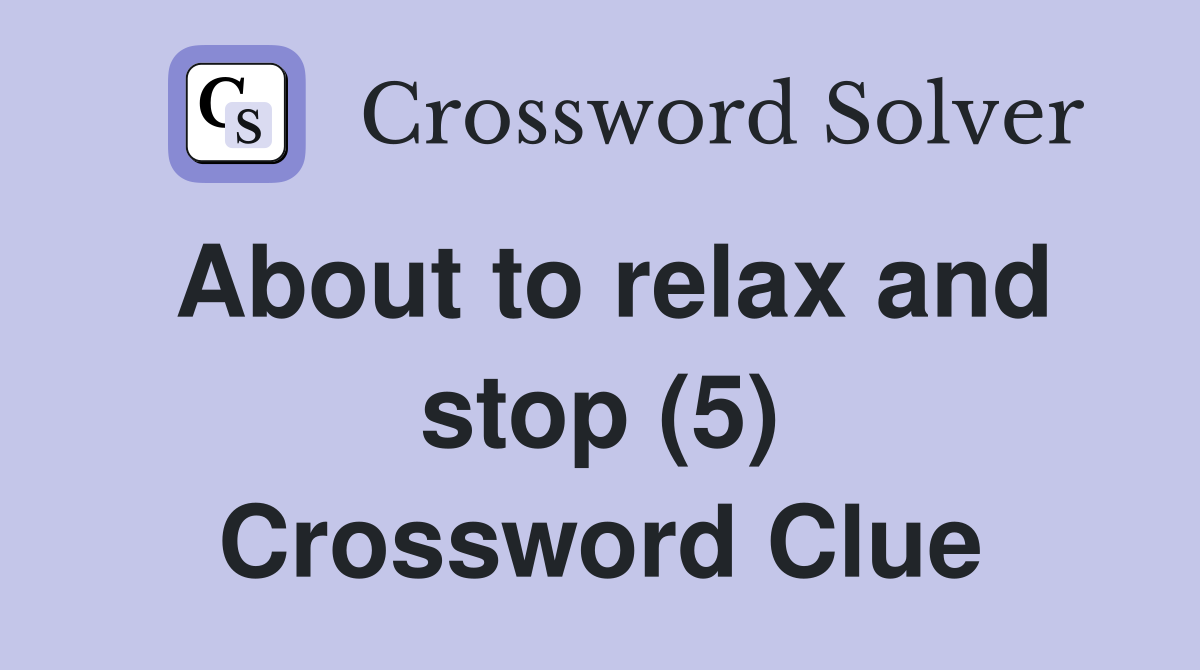 About to relax and stop (5) Crossword Clue