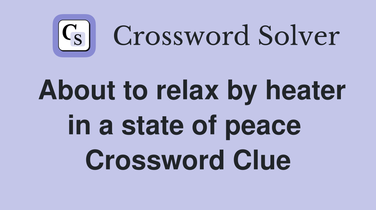 About to relax by heater in a state of peace  Crossword Clue