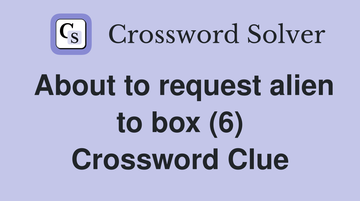 About to request alien to box (6) Crossword Clue