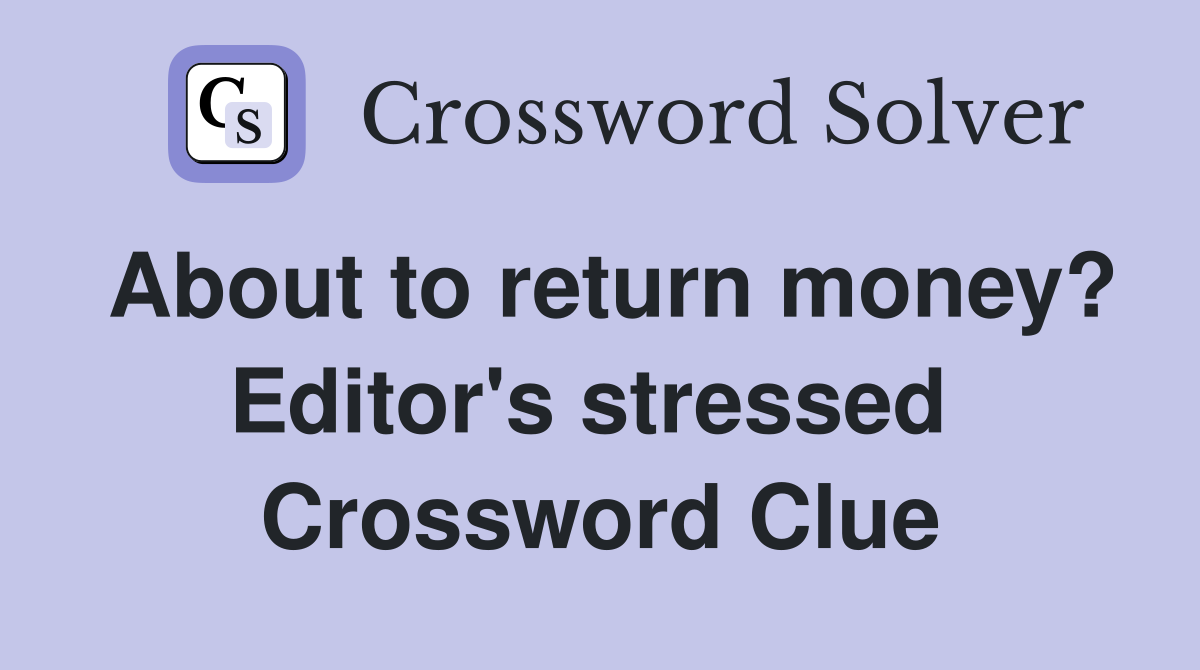 About to return money? Editor's stressed  Crossword Clue