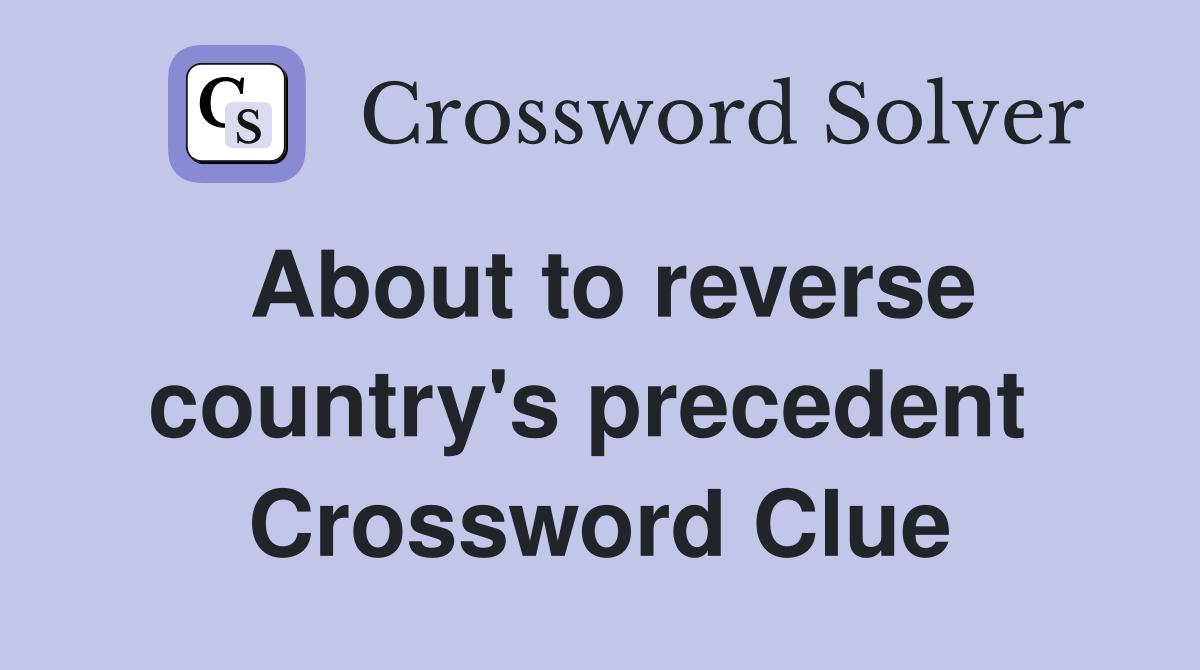 About to reverse country's precedent  Crossword Clue