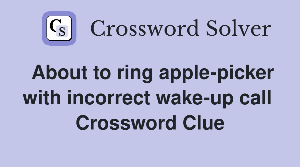 About to ring apple-picker with incorrect wake-up call  Crossword Clue