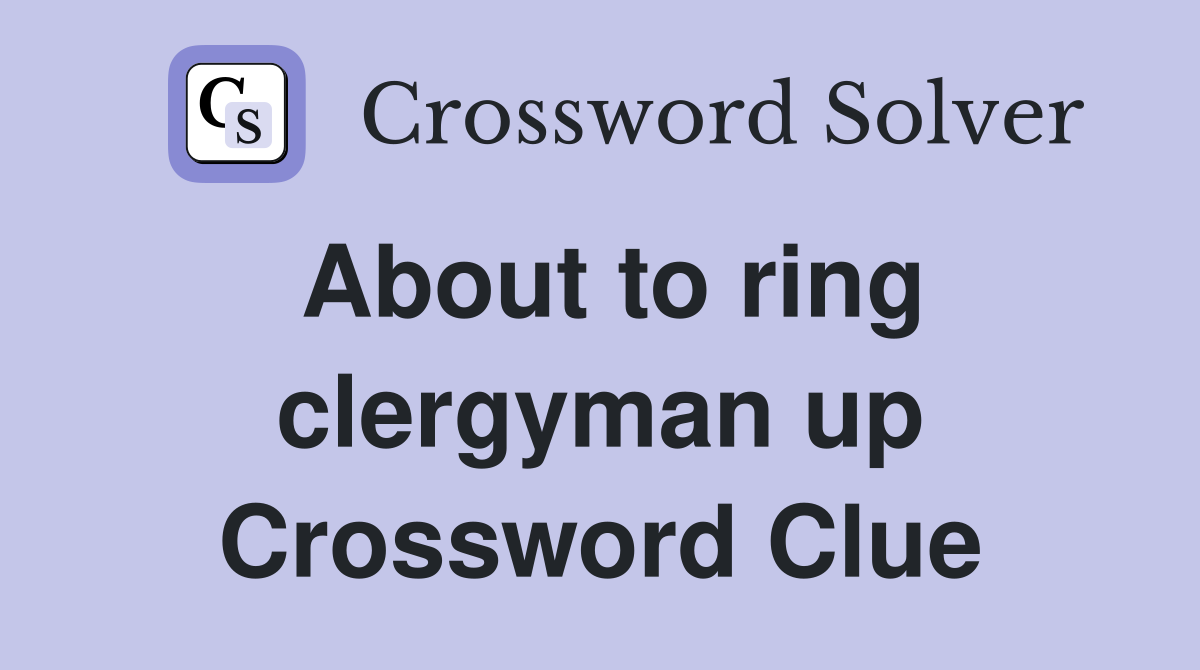 About to ring clergyman up Crossword Clue