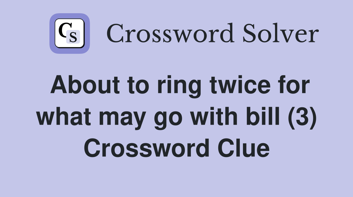 About to ring twice for what may go with bill (3) Crossword Clue