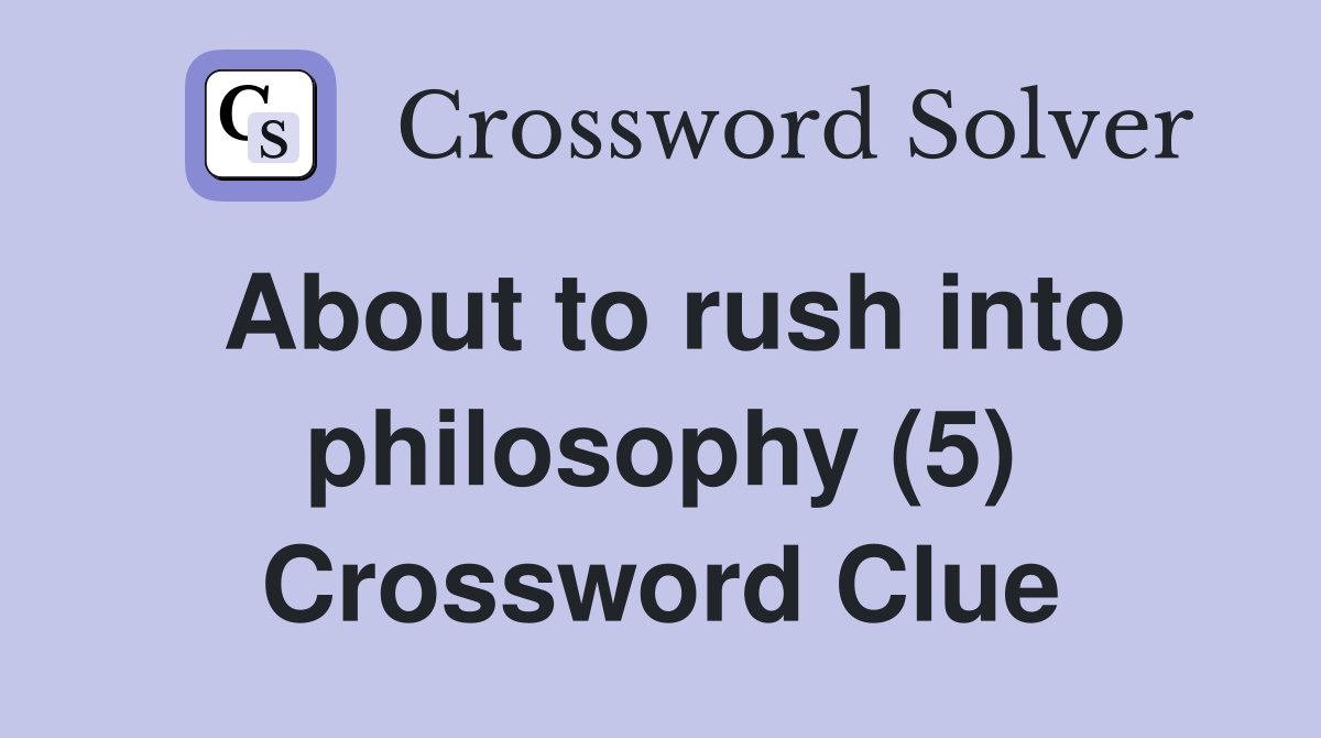 About to rush into philosophy (5) Crossword Clue
