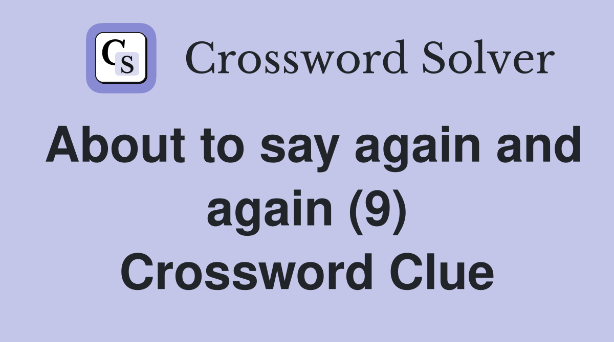 About to say again and again (9) Crossword Clue