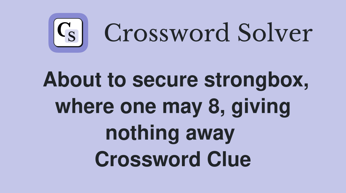 About to secure strongbox, where one may 8, giving nothing away  Crossword Clue