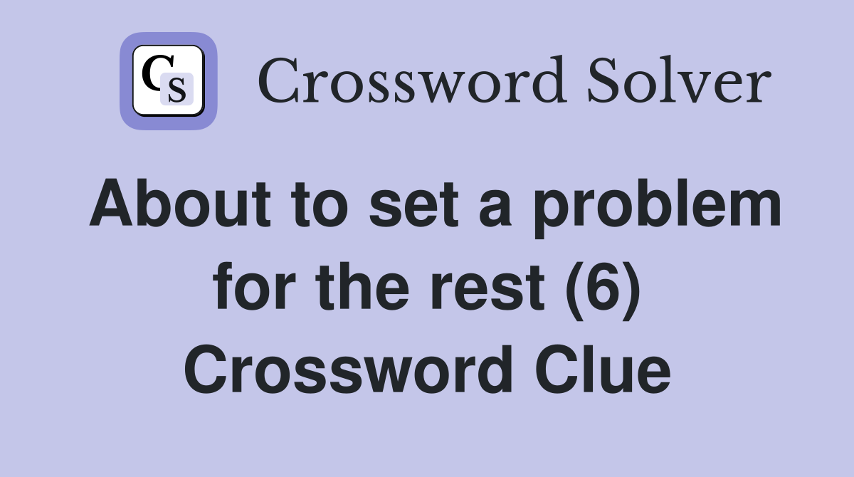 About to set a problem for the rest (6) Crossword Clue