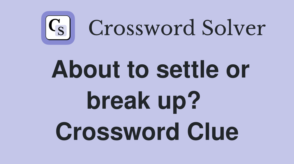 About to settle or break up?  Crossword Clue