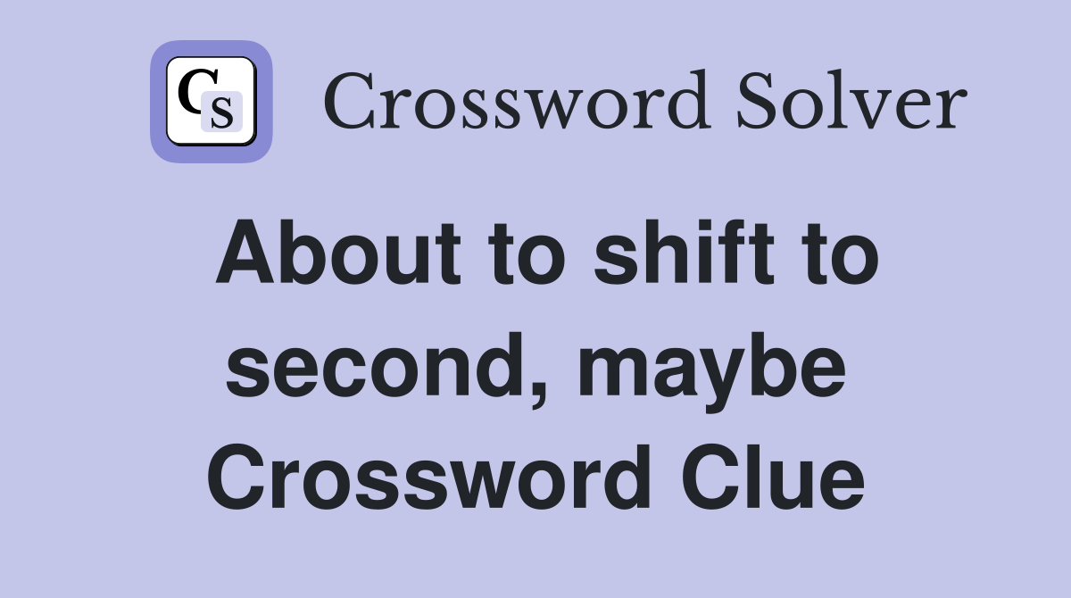 About to shift to second, maybe Crossword Clue