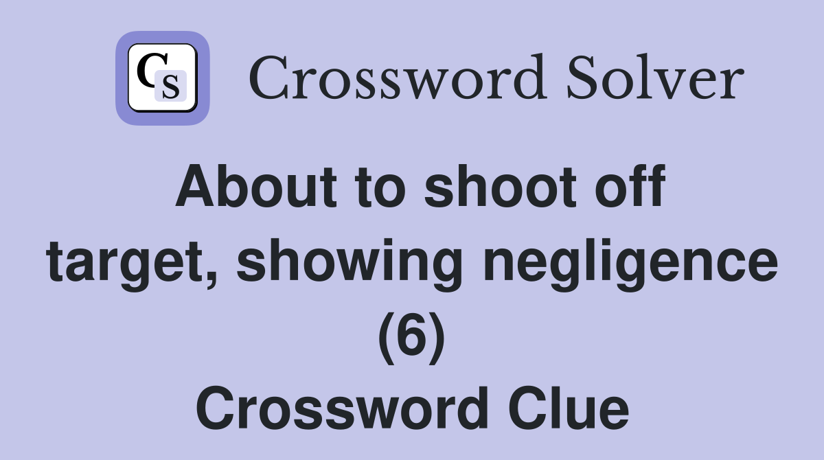 About to shoot off target, showing negligence (6) Crossword Clue