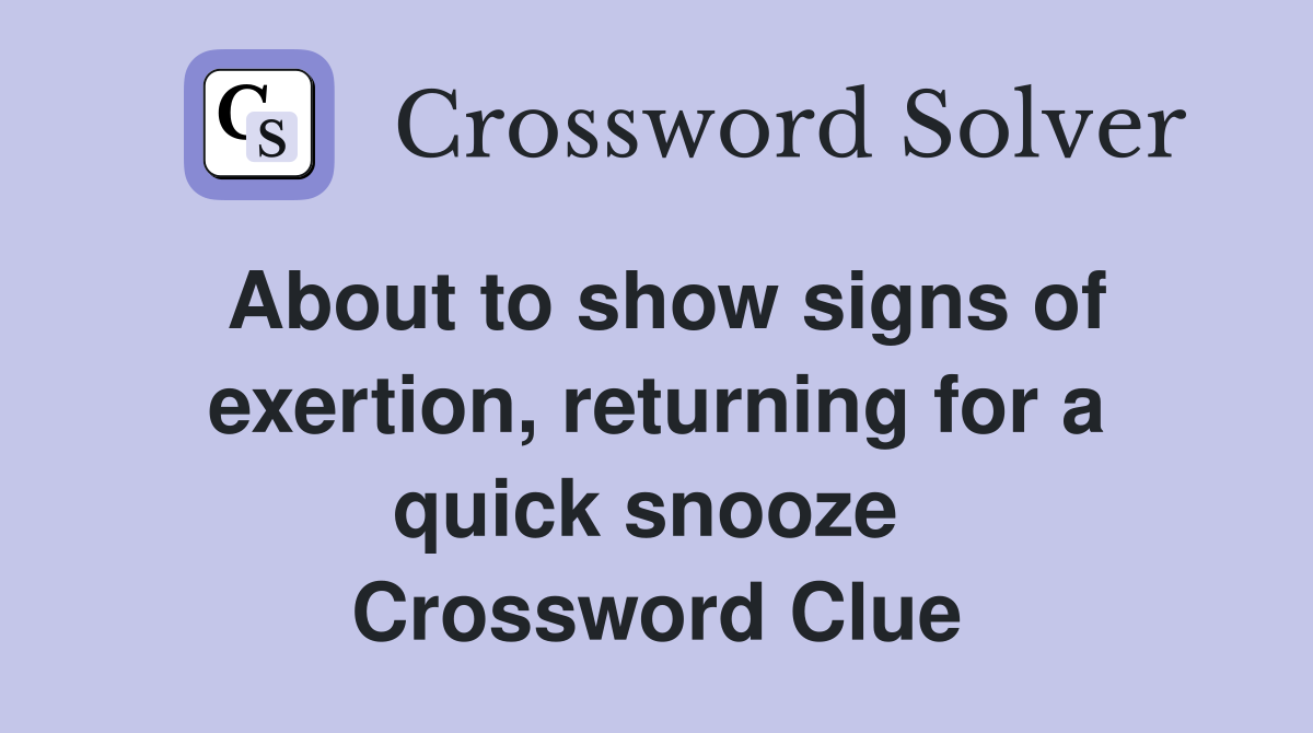 About to show signs of exertion, returning for a quick snooze  Crossword Clue