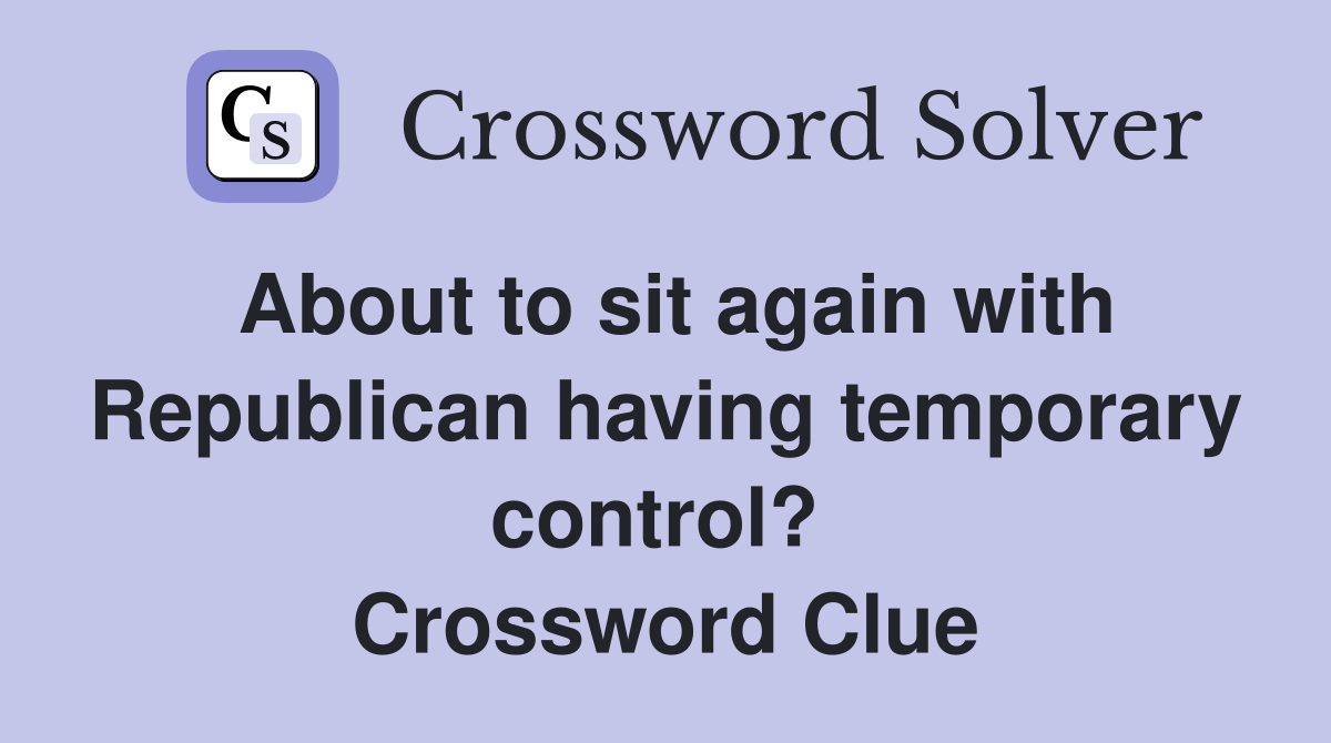 About to sit again with Republican having temporary control?  Crossword Clue