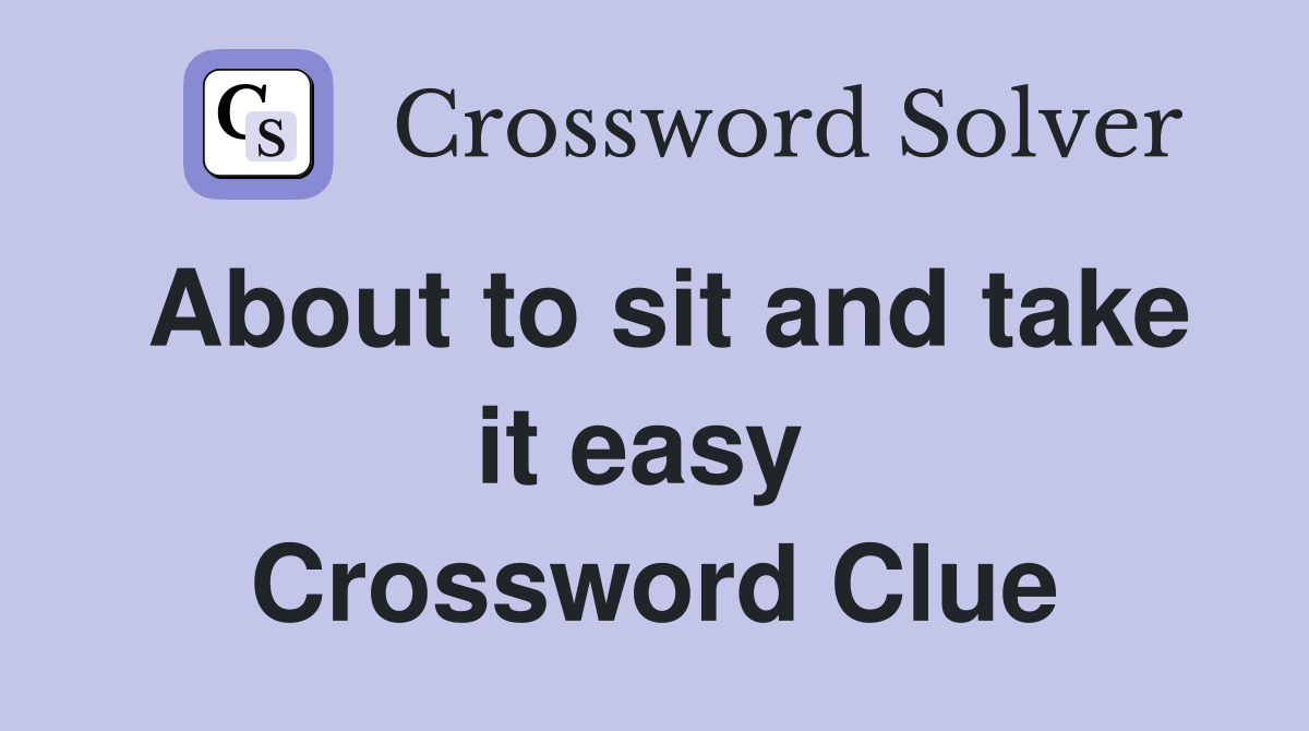 About to sit and take it easy  Crossword Clue