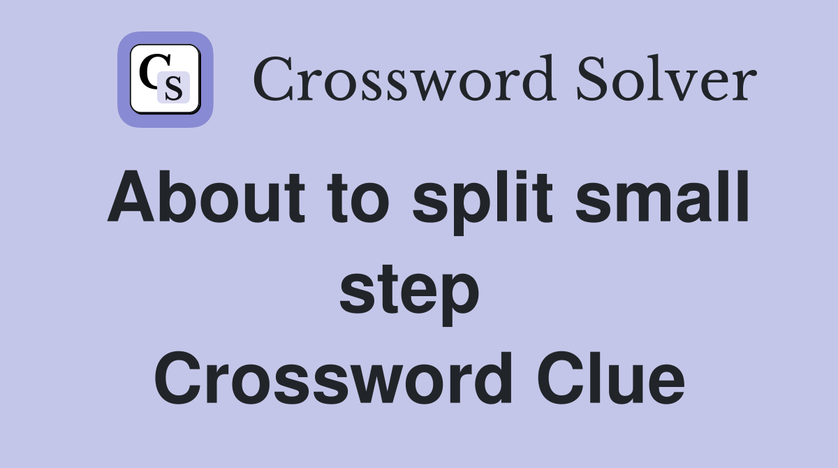 About to split small step  Crossword Clue